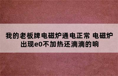 我的老板牌电磁炉通电正常 电磁炉出现e0不加热还滴滴的响